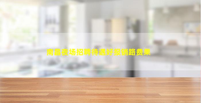南昌夜场招聘待遇好报销路费果